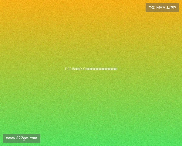 FIFA18世界杯DLC在哪下载完整获取方法与安装教程详解指南推荐